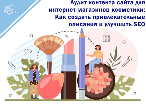 Аудит контента сайта для косметики: Как создать привлекательные описания и улучшить SEO