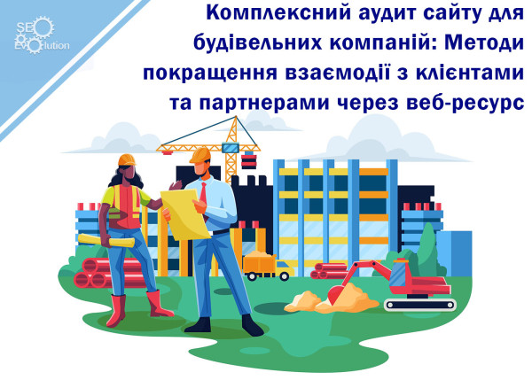 Комплексный аудит сайта для строительных компаний: Методы улучшения взаимодействия с клиентами и партнерами через веб-ресурс